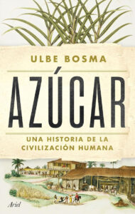 Lee más sobre el artículo Azúcar · Una historia de la civilización humana, de Ulbe Bosma